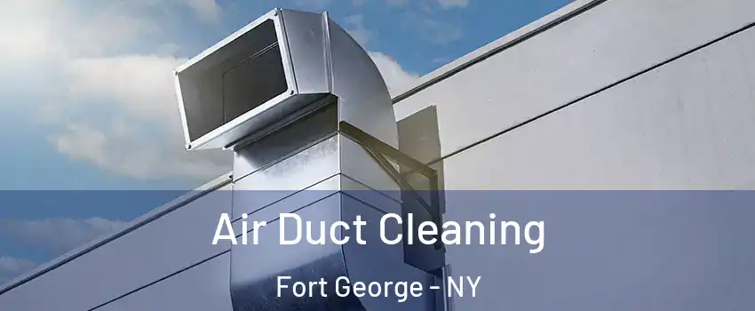 Air Duct Cleaning Fort George - NY