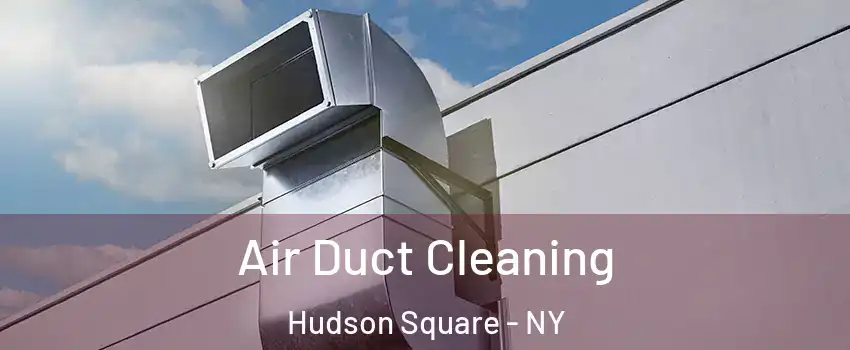 Air Duct Cleaning Hudson Square - NY