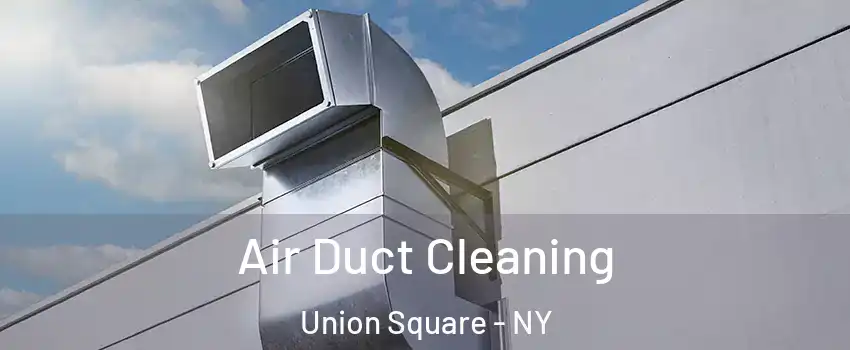 Air Duct Cleaning Union Square - NY