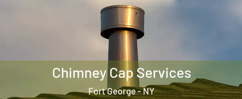Chimney Cap Services Fort George - NY