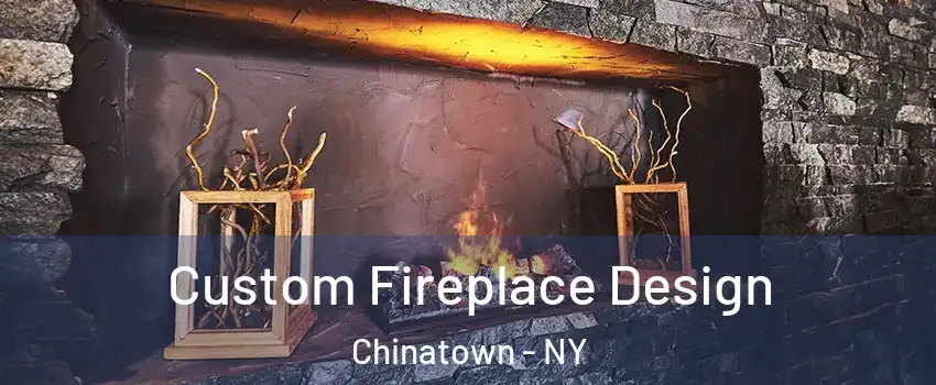 Custom Fireplace Design Chinatown - NY