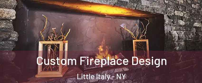 Custom Fireplace Design Little Italy - NY