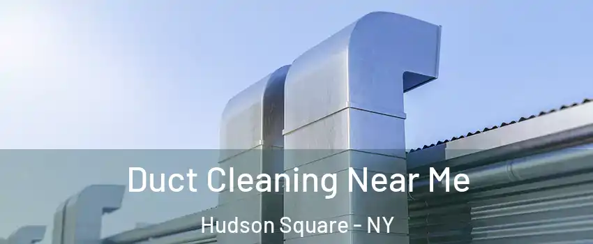 Duct Cleaning Near Me Hudson Square - NY