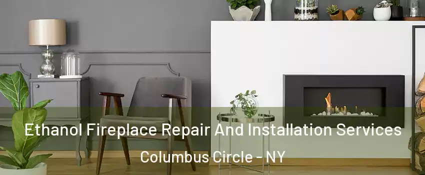 Ethanol Fireplace Repair And Installation Services Columbus Circle - NY