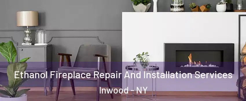 Ethanol Fireplace Repair And Installation Services Inwood - NY