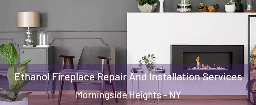 Ethanol Fireplace Repair And Installation Services Morningside Heights - NY