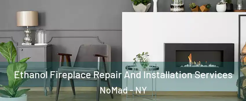 Ethanol Fireplace Repair And Installation Services NoMad - NY