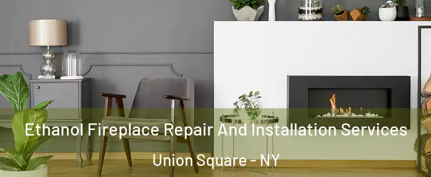 Ethanol Fireplace Repair And Installation Services Union Square - NY