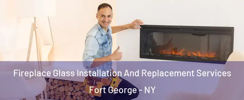 Fireplace Glass Installation And Replacement Services Fort George - NY