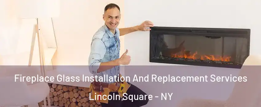 Fireplace Glass Installation And Replacement Services Lincoln Square - NY