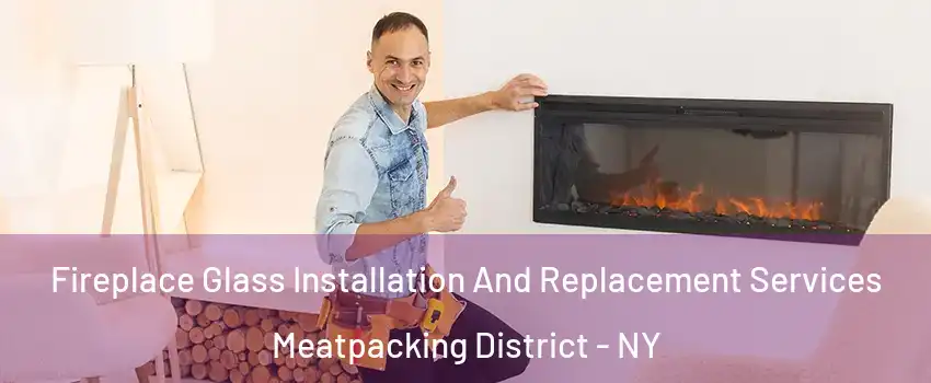 Fireplace Glass Installation And Replacement Services Meatpacking District - NY