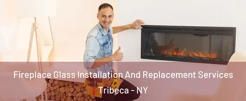 Fireplace Glass Installation And Replacement Services Tribeca - NY