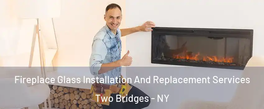 Fireplace Glass Installation And Replacement Services Two Bridges - NY