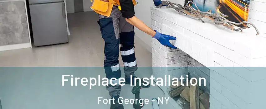 Fireplace Installation Fort George - NY