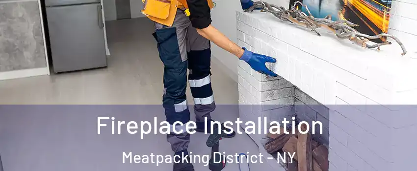 Fireplace Installation Meatpacking District - NY