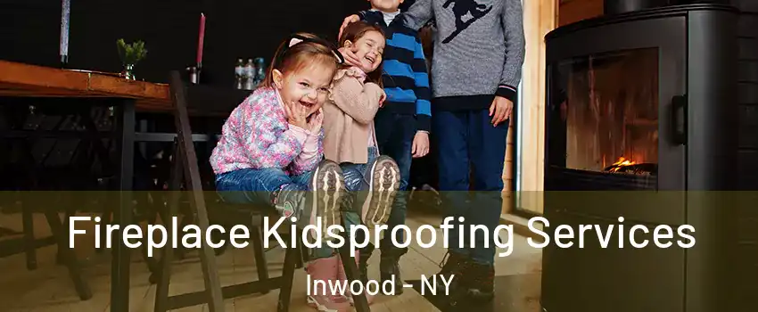 Fireplace Kidsproofing Services Inwood - NY