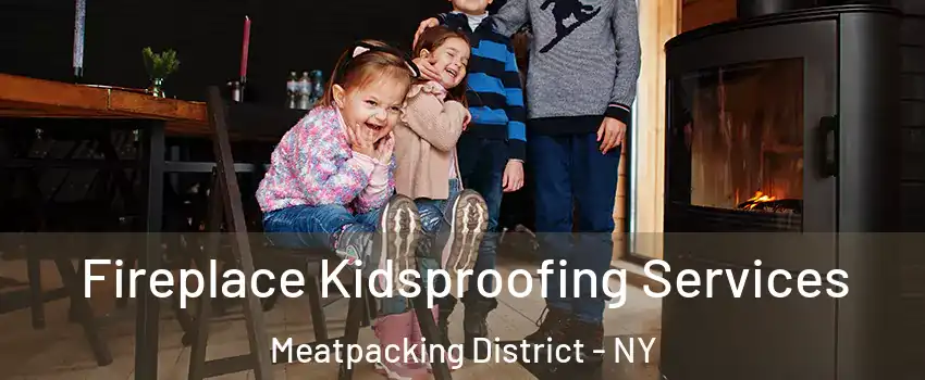 Fireplace Kidsproofing Services Meatpacking District - NY