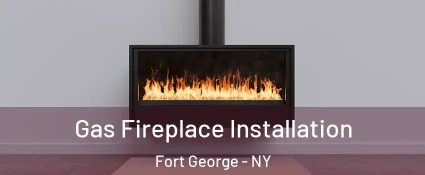 Gas Fireplace Installation Fort George - NY