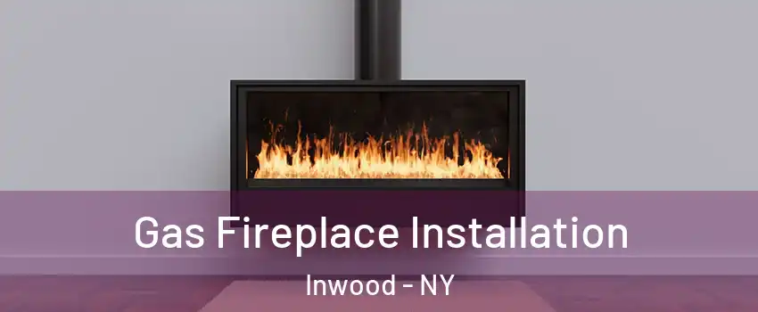 Gas Fireplace Installation Inwood - NY