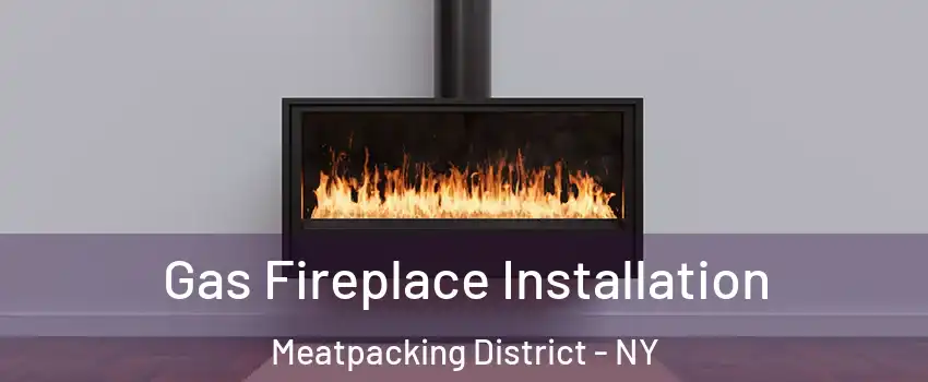 Gas Fireplace Installation Meatpacking District - NY