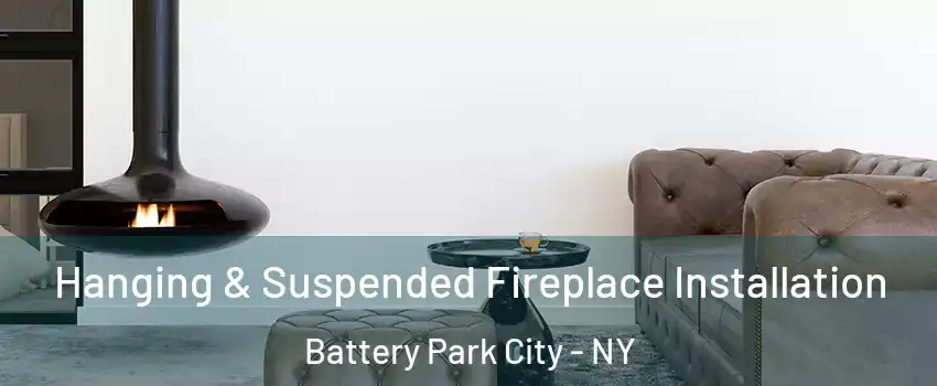 Hanging & Suspended Fireplace Installation Battery Park City - NY