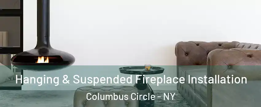 Hanging & Suspended Fireplace Installation Columbus Circle - NY