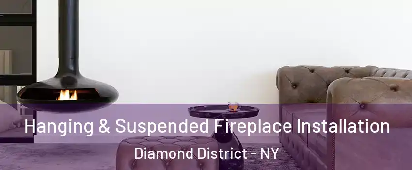 Hanging & Suspended Fireplace Installation Diamond District - NY