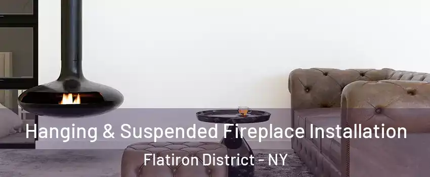 Hanging & Suspended Fireplace Installation Flatiron District - NY