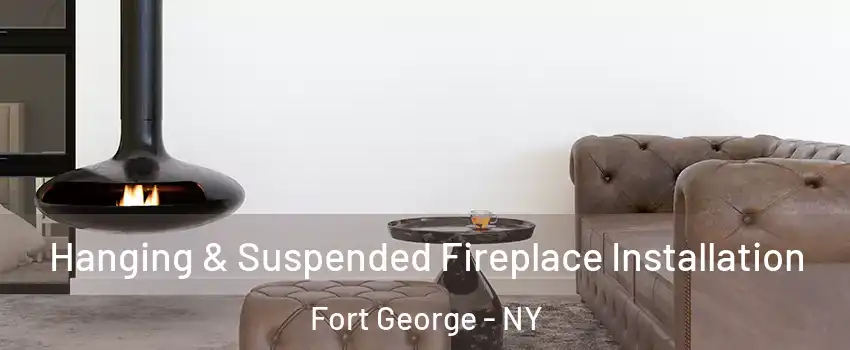 Hanging & Suspended Fireplace Installation Fort George - NY