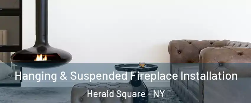Hanging & Suspended Fireplace Installation Herald Square - NY