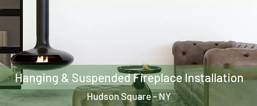 Hanging & Suspended Fireplace Installation Hudson Square - NY