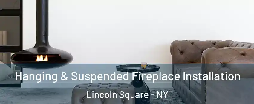 Hanging & Suspended Fireplace Installation Lincoln Square - NY