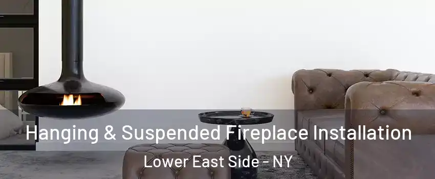 Hanging & Suspended Fireplace Installation Lower East Side - NY