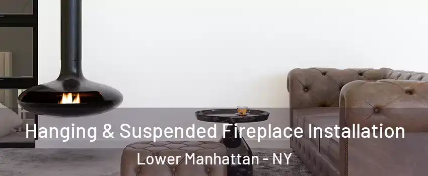Hanging & Suspended Fireplace Installation Lower Manhattan - NY