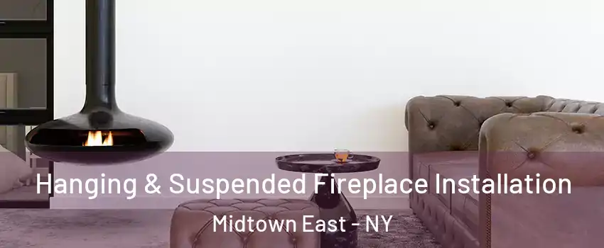 Hanging & Suspended Fireplace Installation Midtown East - NY