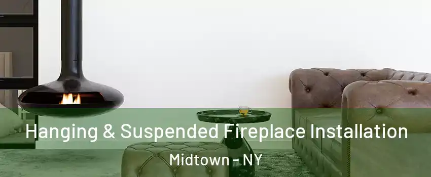 Hanging & Suspended Fireplace Installation Midtown - NY