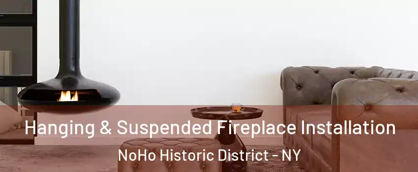Hanging & Suspended Fireplace Installation NoHo Historic District - NY
