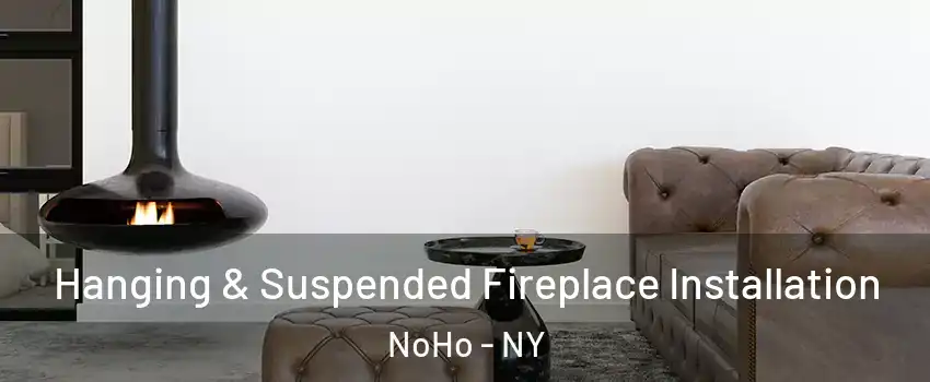 Hanging & Suspended Fireplace Installation NoHo - NY