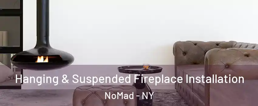 Hanging & Suspended Fireplace Installation NoMad - NY