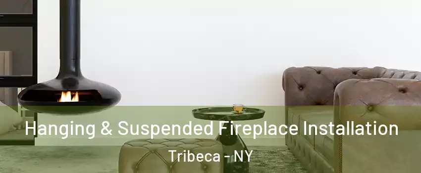 Hanging & Suspended Fireplace Installation Tribeca - NY