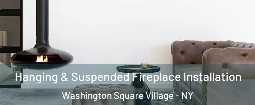 Hanging & Suspended Fireplace Installation Washington Square Village - NY