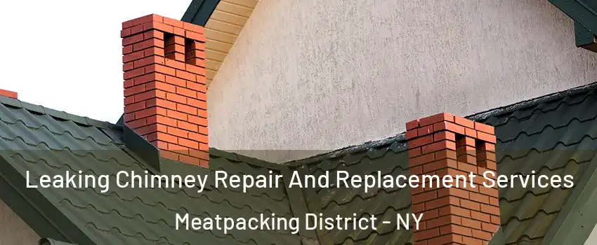 Leaking Chimney Repair And Replacement Services Meatpacking District - NY