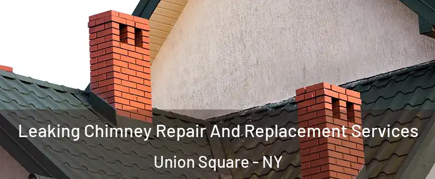 Leaking Chimney Repair And Replacement Services Union Square - NY