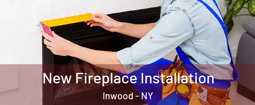 New Fireplace Installation Inwood - NY