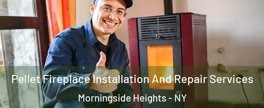 Pellet Fireplace Installation And Repair Services Morningside Heights - NY
