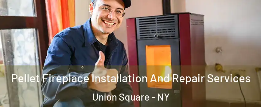 Pellet Fireplace Installation And Repair Services Union Square - NY
