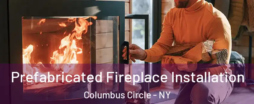 Prefabricated Fireplace Installation Columbus Circle - NY