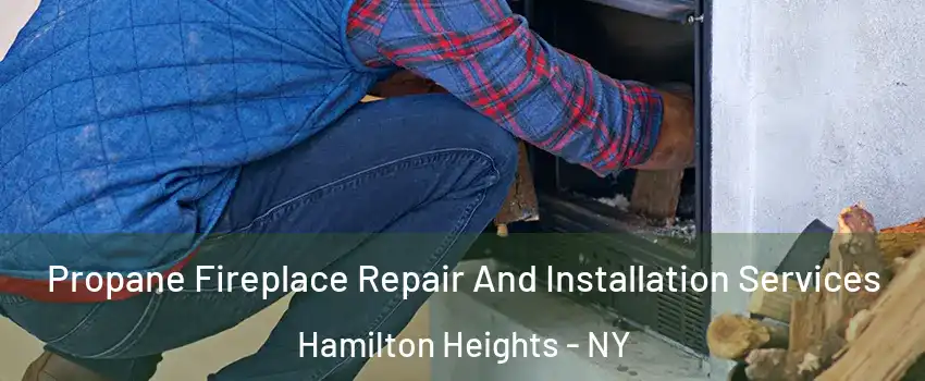 Propane Fireplace Repair And Installation Services Hamilton Heights - NY