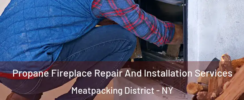 Propane Fireplace Repair And Installation Services Meatpacking District - NY