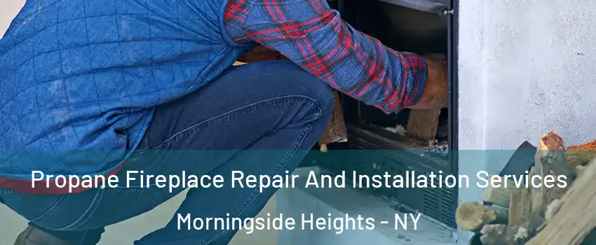 Propane Fireplace Repair And Installation Services Morningside Heights - NY